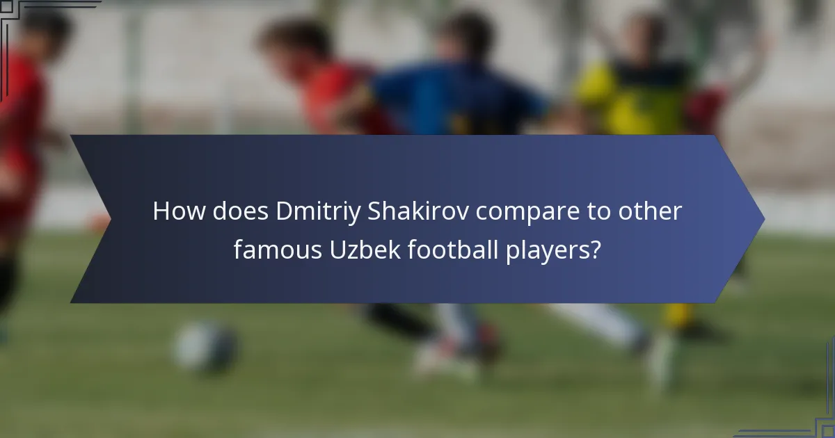 How does Dmitriy Shakirov compare to other famous Uzbek football players?