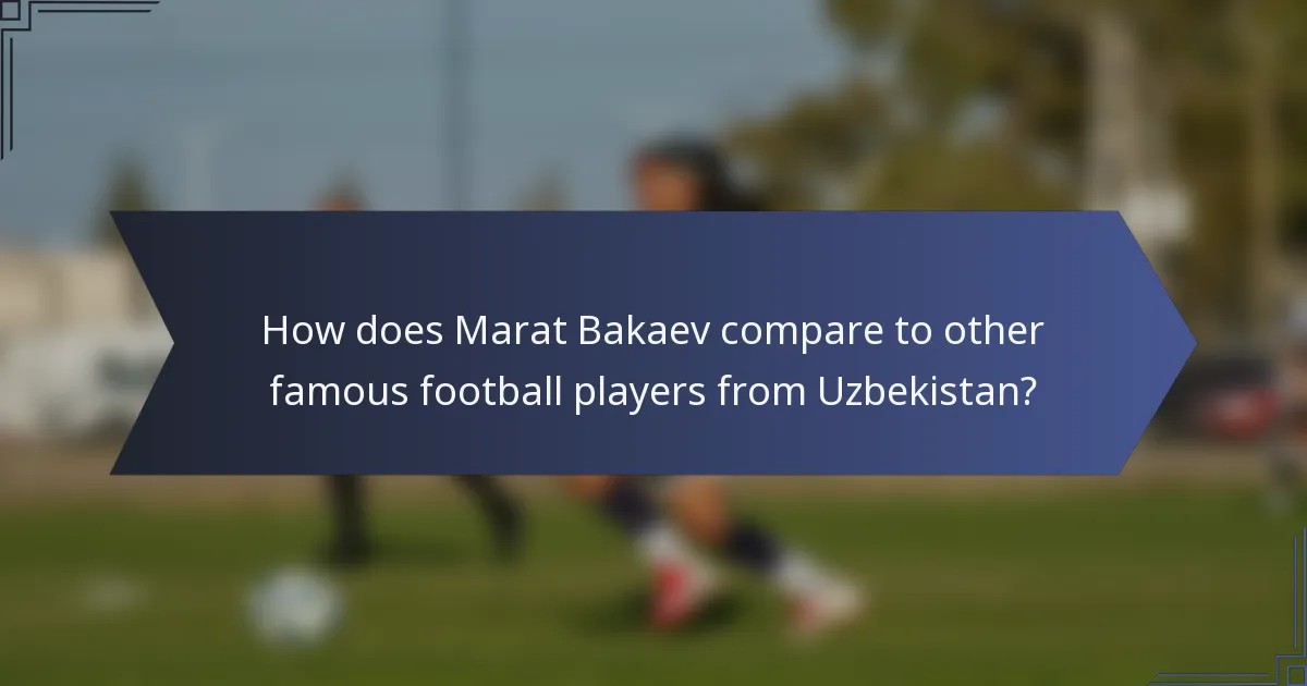 How does Marat Bakaev compare to other famous football players from Uzbekistan?