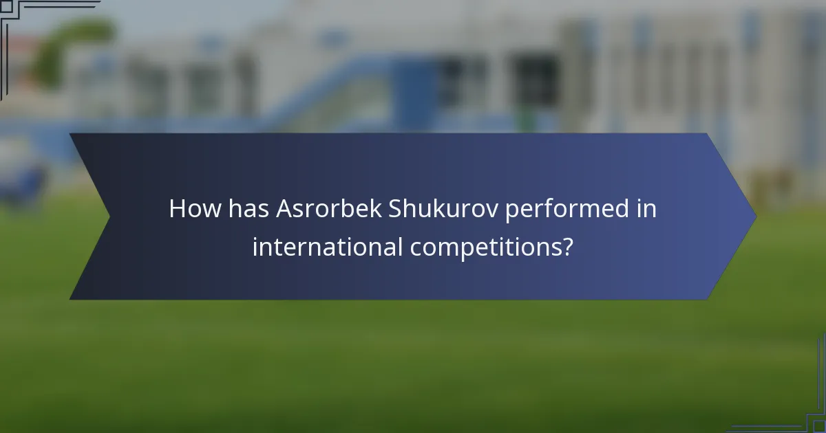 How has Asrorbek Shukurov performed in international competitions?