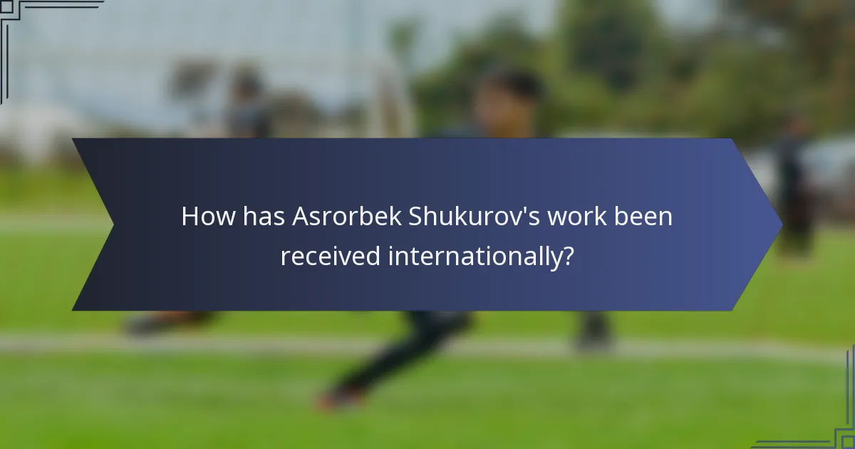 How has Asrorbek Shukurov's work been received internationally?