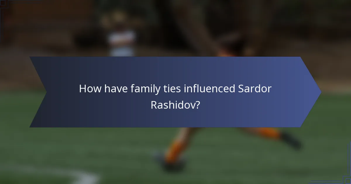 How have family ties influenced Sardor Rashidov?