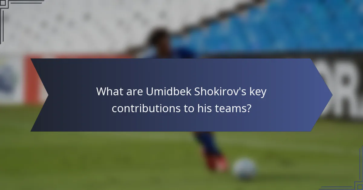 What are Umidbek Shokirov's key contributions to his teams?