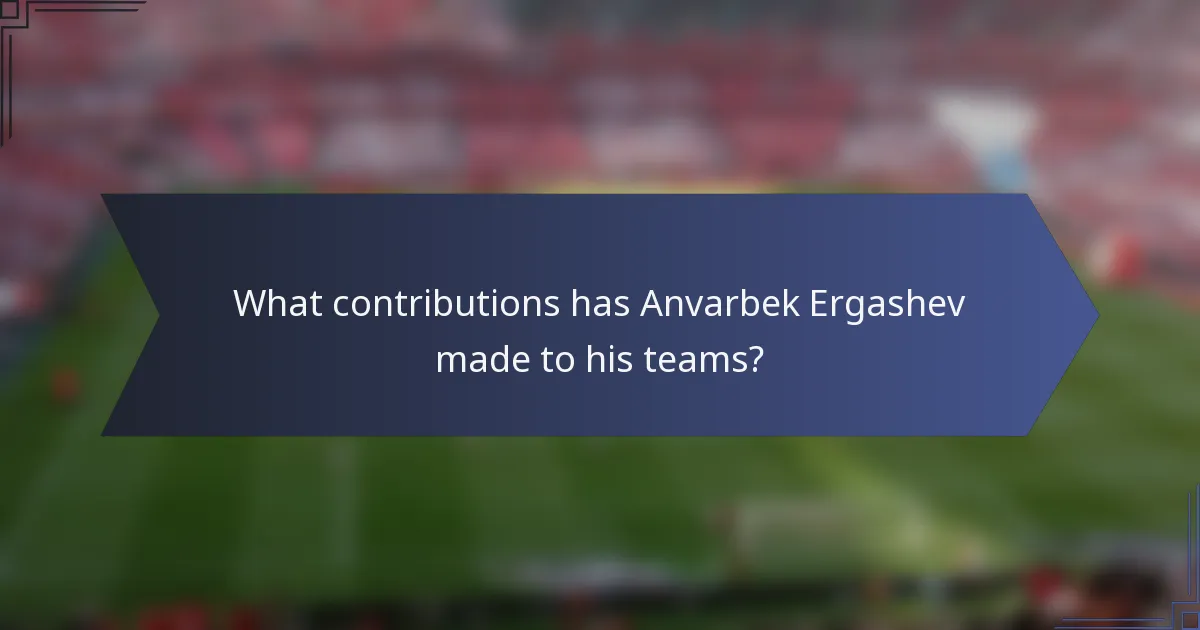 What contributions has Anvarbek Ergashev made to his teams?