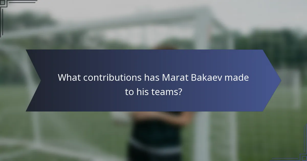 What contributions has Marat Bakaev made to his teams?