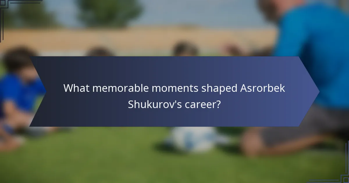 What memorable moments shaped Asrorbek Shukurov's career?