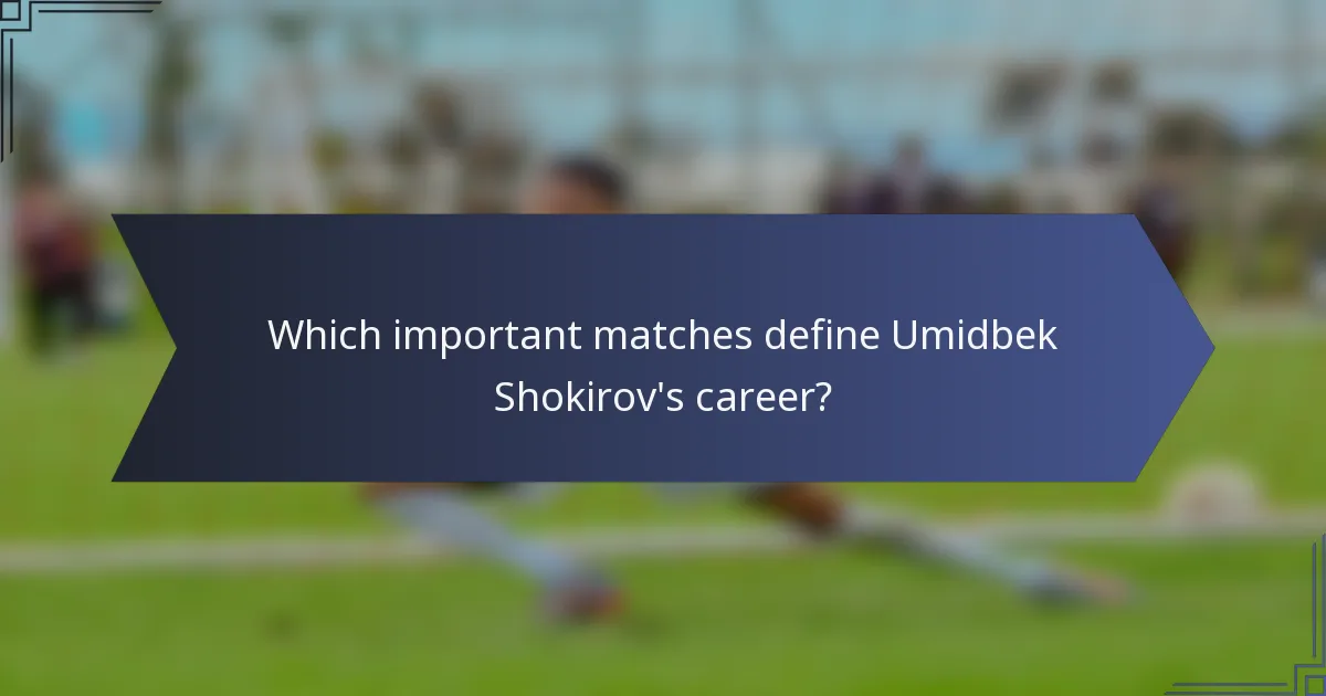 Which important matches define Umidbek Shokirov's career?