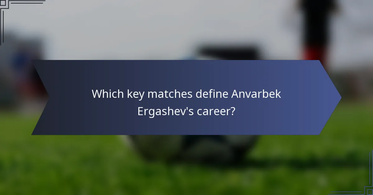 Which key matches define Anvarbek Ergashev's career?