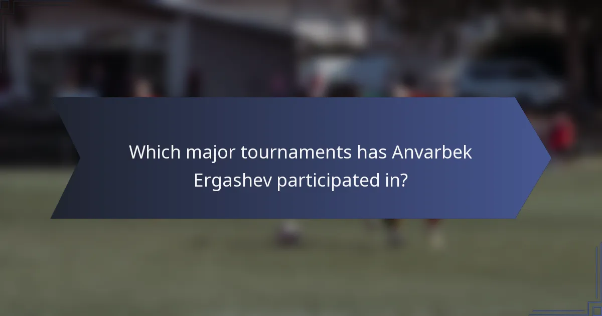 Which major tournaments has Anvarbek Ergashev participated in?
