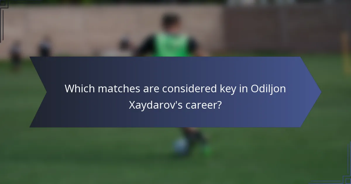 Which matches are considered key in Odiljon Xaydarov's career?