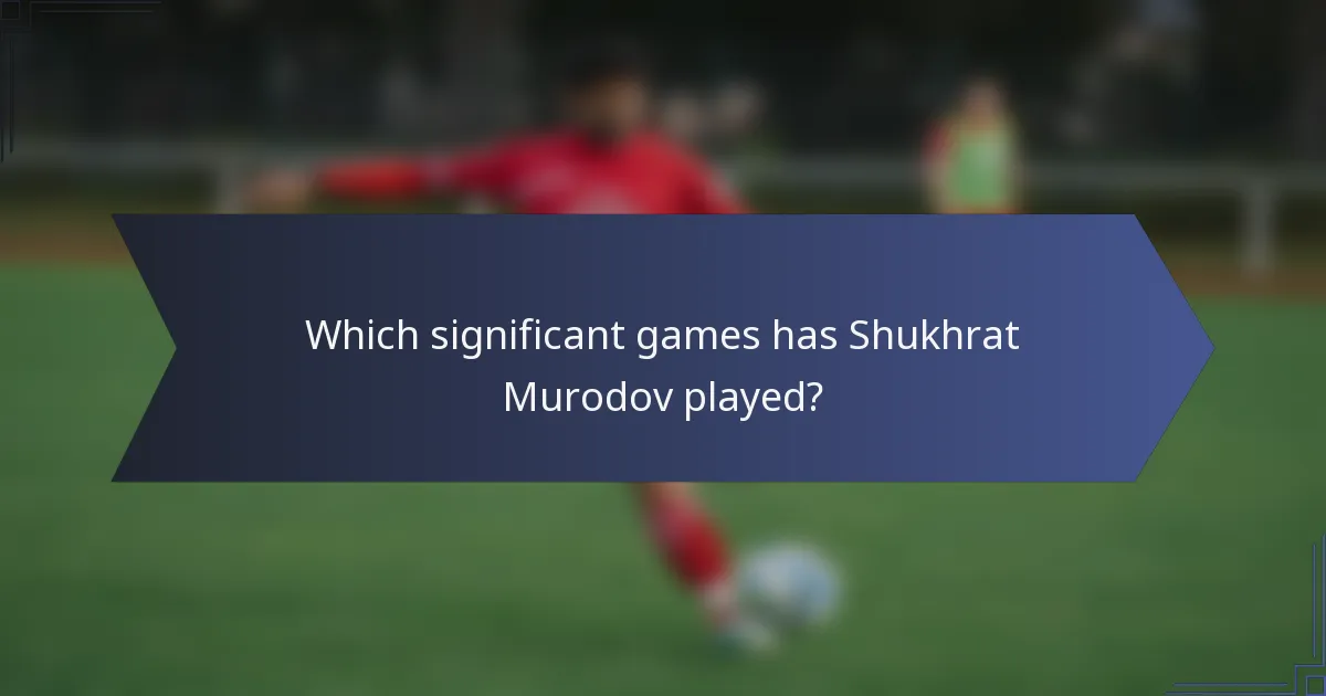 Which significant games has Shukhrat Murodov played?