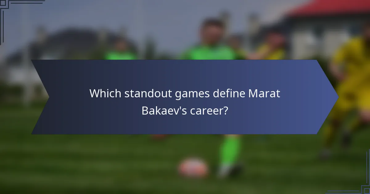 Which standout games define Marat Bakaev's career?