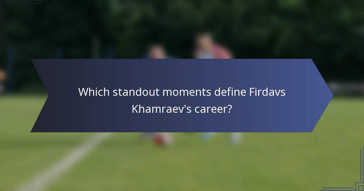 Which standout moments define Firdavs Khamraev's career?